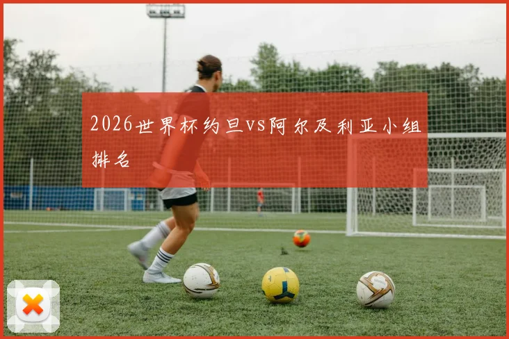 2026世界杯约旦vs阿尔及利亚小组排名