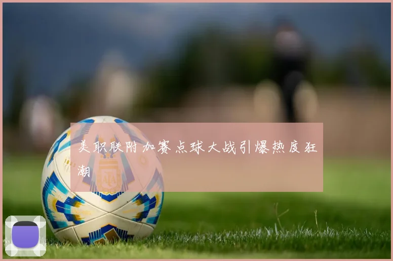 美职联附加赛点球大战引爆热度狂潮
