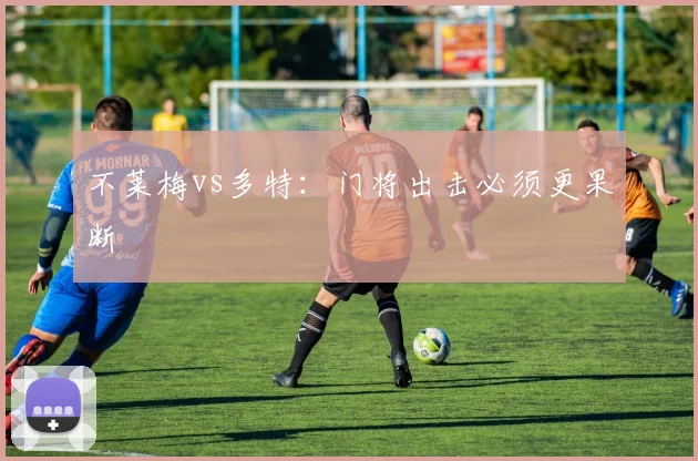 不莱梅vs多特:门将出击必须更果断
