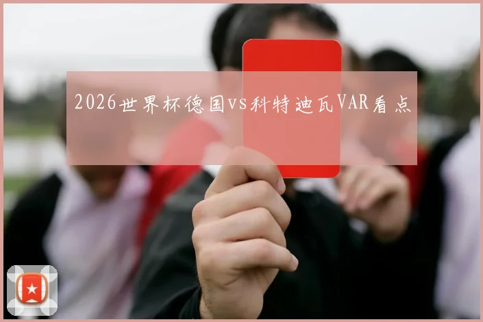 2026世界杯德国vs科特迪瓦VAR看点