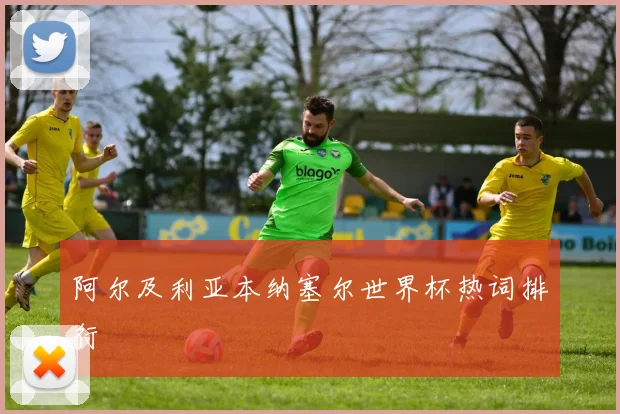 阿尔及利亚本纳塞尔世界杯热词排行