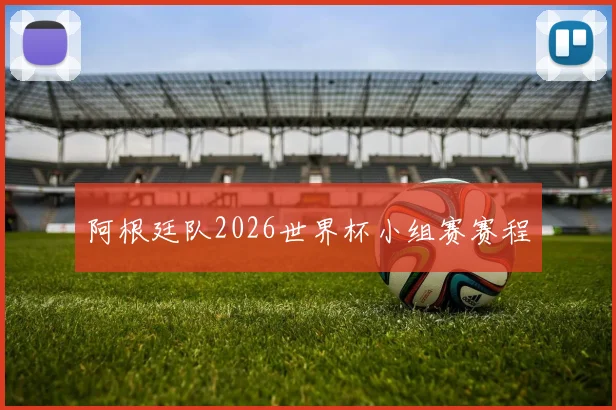 阿根廷队2026世界杯小组赛赛程