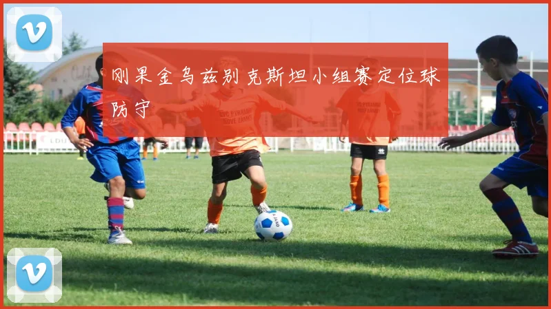 刚果金乌兹别克斯坦小组赛定位球防守