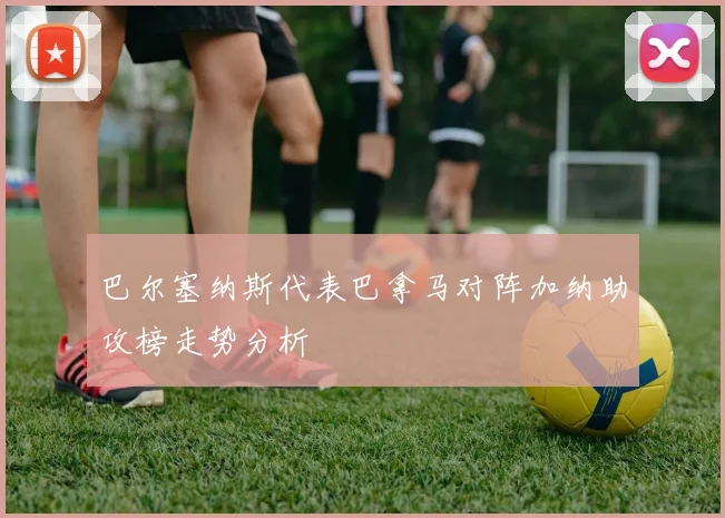 巴尔塞纳斯代表巴拿马对阵加纳助攻榜走势分析
