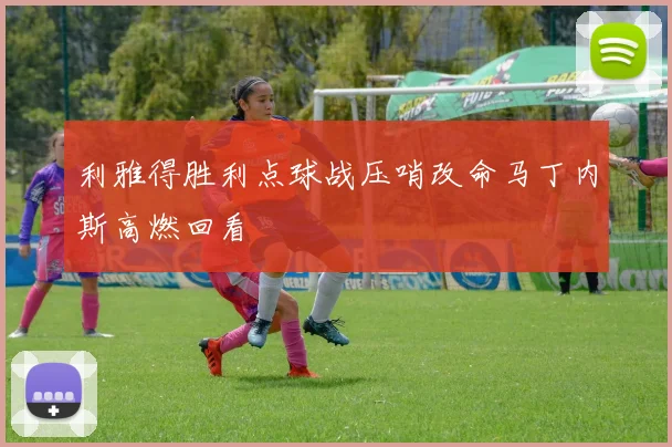 利雅得胜利点球战压哨改命马丁内斯高燃回看