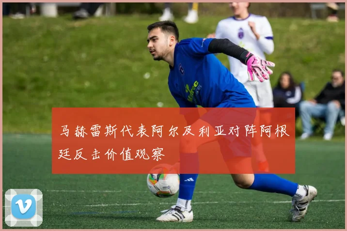 马赫雷斯代表阿尔及利亚对阵阿根廷反击价值观察