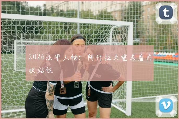 2026法甲人物:阿什拉夫重点看内收站位