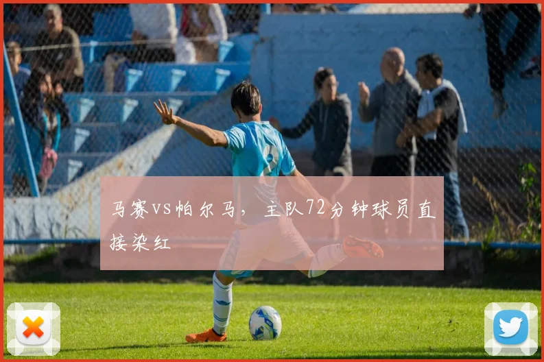 马赛vs帕尔马，主队72分钟球员直接染红
