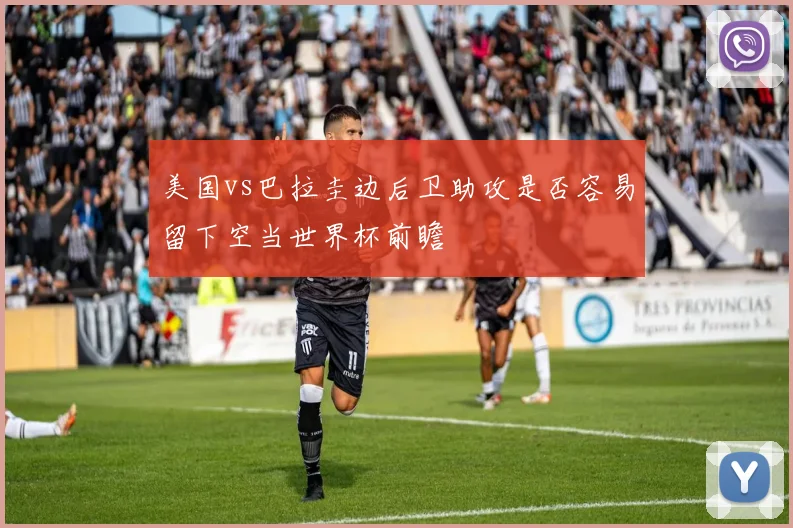 美国vs巴拉圭边后卫助攻是否容易留下空当世界杯前瞻