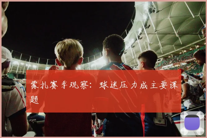 蒙扎赛季观察：球迷压力成主要课题