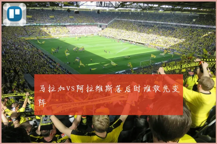马拉加vs阿拉维斯落后时谁敢先变阵