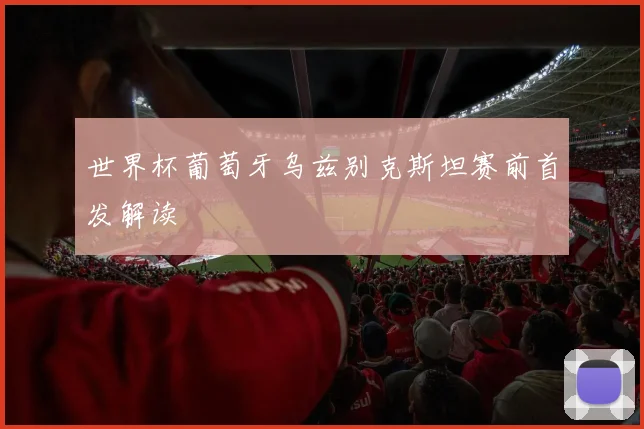 世界杯葡萄牙乌兹别克斯坦赛前首发解读