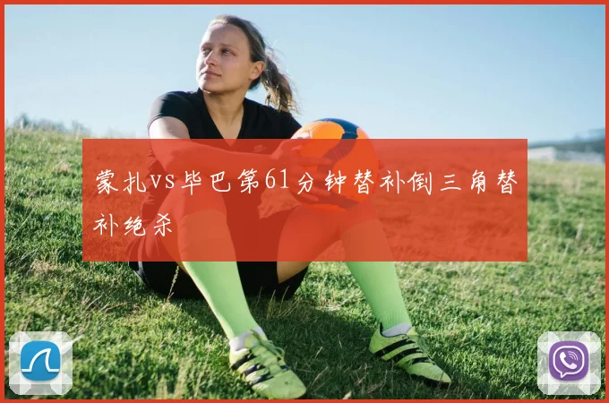 蒙扎vs毕巴第61分钟替补倒三角替补绝杀