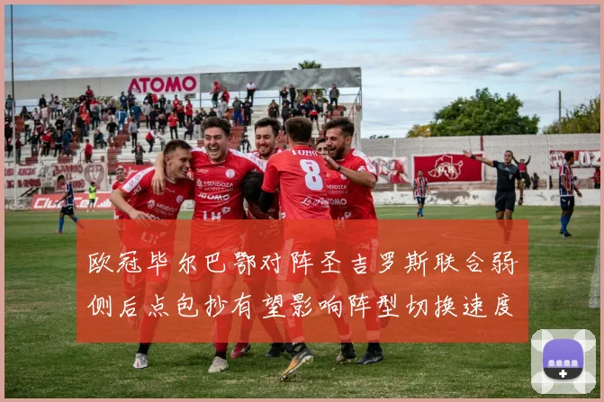 欧冠毕尔巴鄂对阵圣吉罗斯联合弱侧后点包抄有望影响阵型切换速度