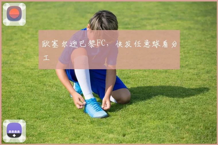 欧塞尔迎巴黎FC，快发任意球看分工