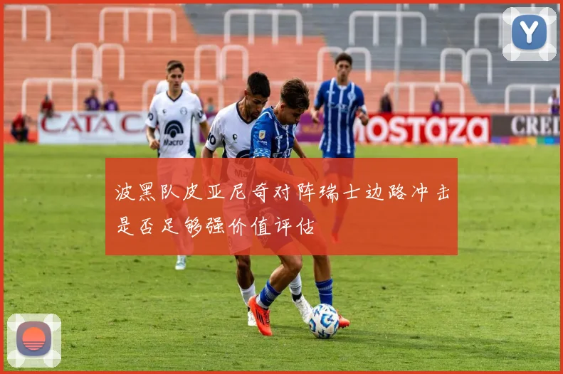波黑队皮亚尼奇对阵瑞士边路冲击是否足够强价值评估