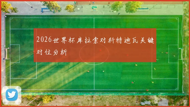2026世界杯库拉索对科特迪瓦关键对位分析