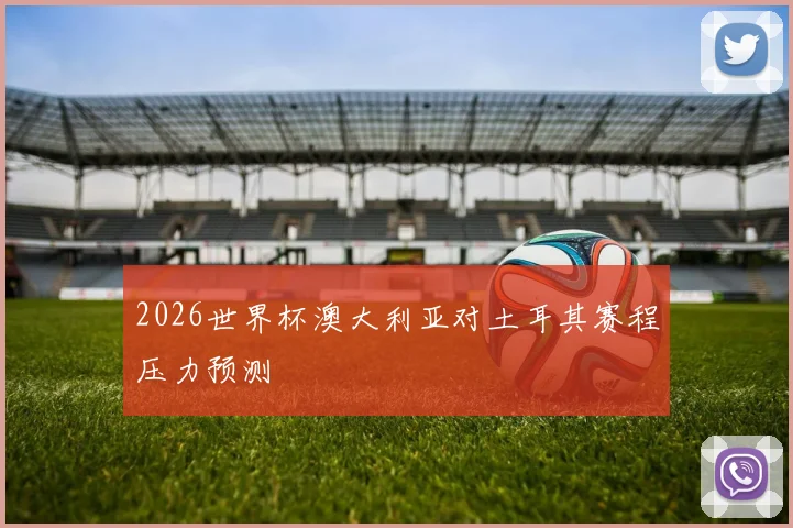 2026世界杯澳大利亚对土耳其赛程压力预测