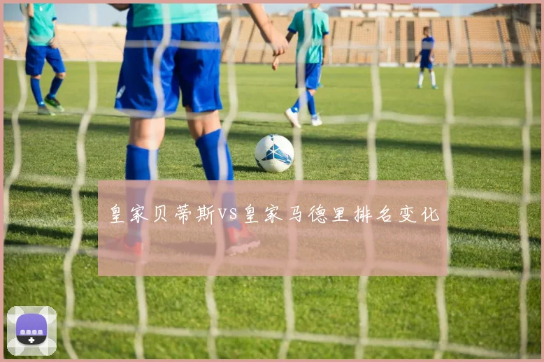 皇家贝蒂斯vs皇家马德里排名变化