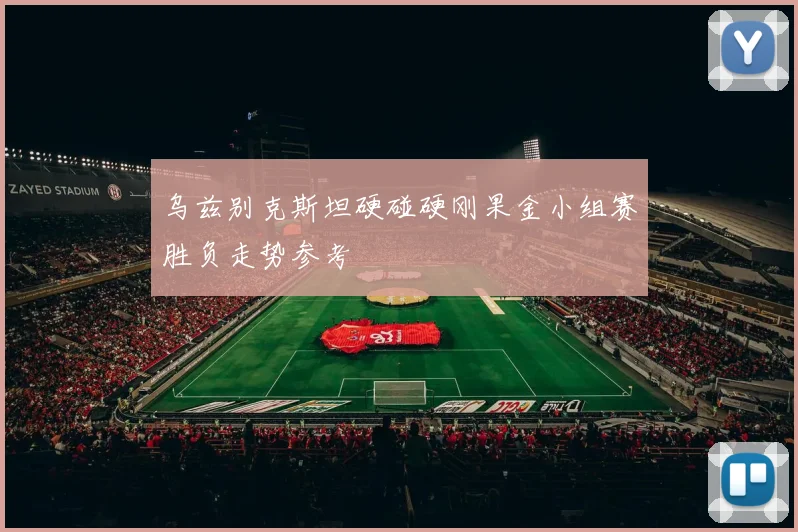 乌兹别克斯坦硬碰硬刚果金小组赛胜负走势参考