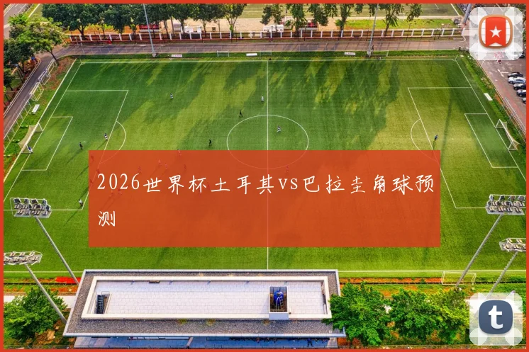 2026世界杯土耳其vs巴拉圭角球预测
