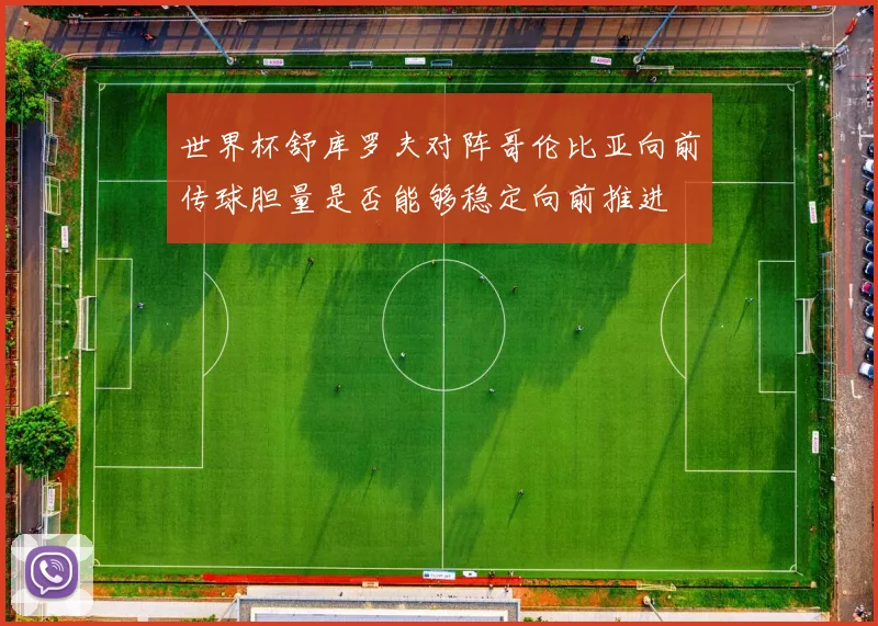 世界杯舒库罗夫对阵哥伦比亚向前传球胆量是否能够稳定向前推进