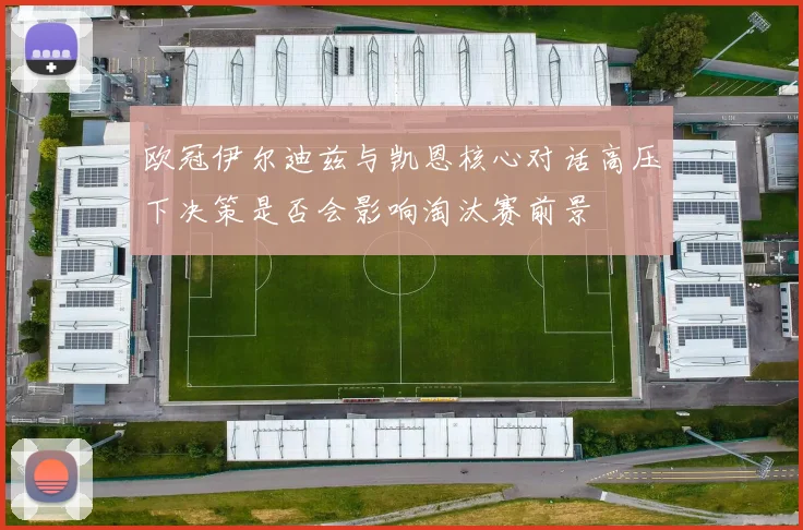 欧冠伊尔迪兹与凯恩核心对话高压下决策是否会影响淘汰赛前景