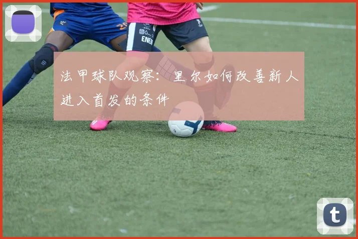 法甲球队观察：里尔如何改善新人进入首发的条件