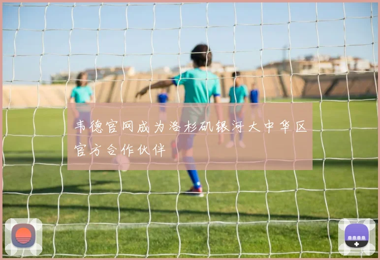 韦德官网成为洛杉矶银河大中华区官方合作伙伴