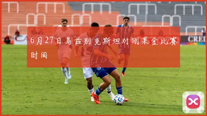 6月27日乌兹别克斯坦对刚果金比赛时间