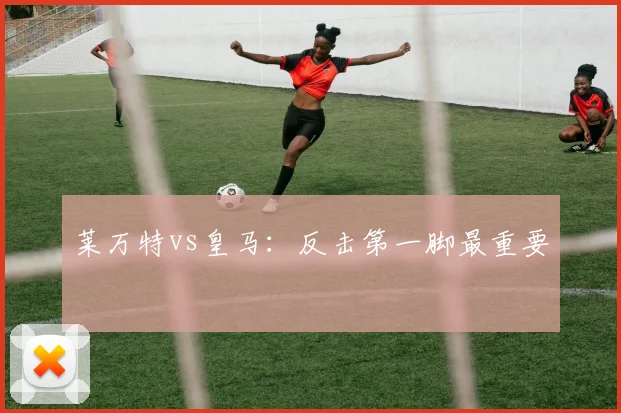 莱万特vs皇马：反击第一脚最重要