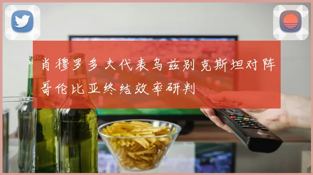 肖穆罗多夫代表乌兹别克斯坦对阵哥伦比亚终结效率研判